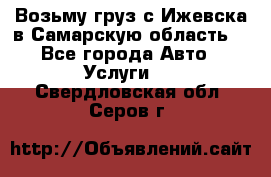 Возьму груз с Ижевска в Самарскую область. - Все города Авто » Услуги   . Свердловская обл.,Серов г.